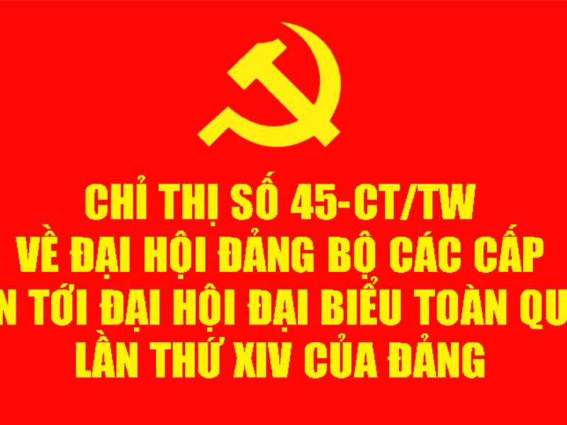 Chỉ thị số 45-CT/TW về đại hội đảng bộ các cấp tiến tới Đại hội đại biểu toàn quốc lần thứ XIV của Đảng